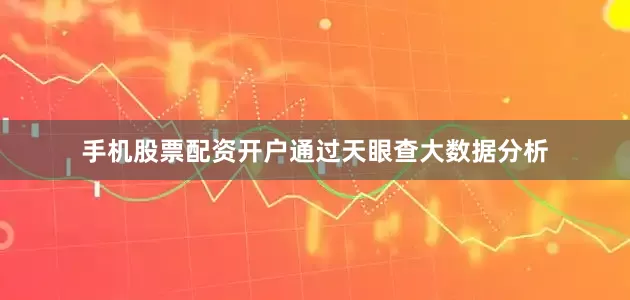 手机股票配资开户通过天眼查大数据分析