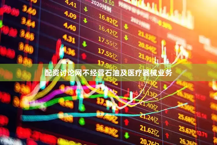 配资讨论网不经营石油及医疗器械业务