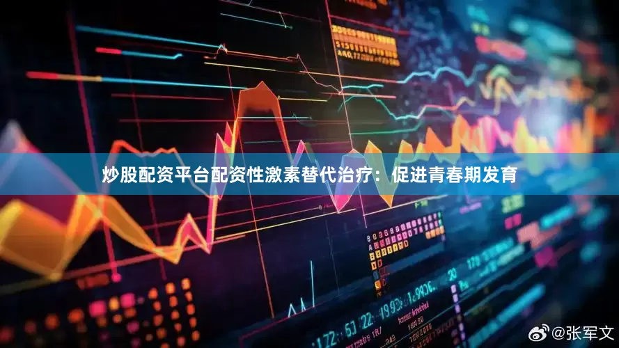 炒股配资平台配资性激素替代治疗：促进青春期发育
