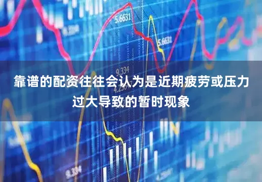 靠谱的配资往往会认为是近期疲劳或压力过大导致的暂时现象
