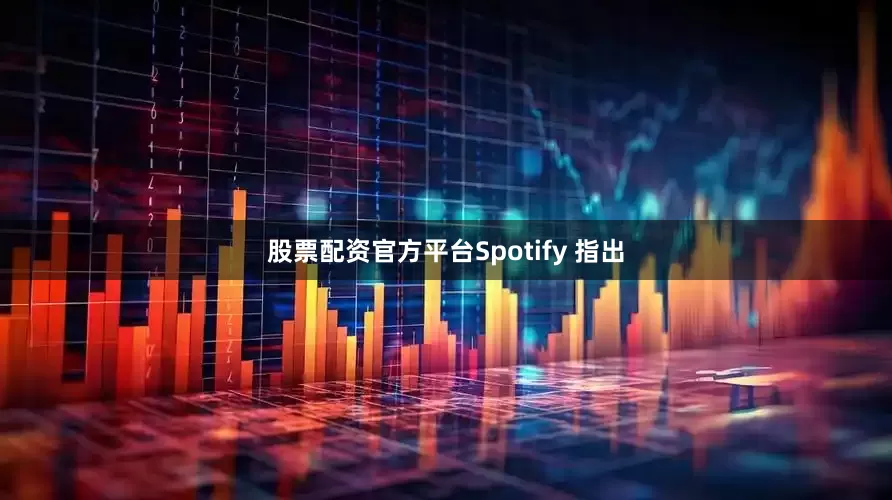 股票配资官方平台　　Spotify 指出