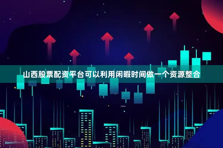 山西股票配资平台可以利用闲暇时间做一个资源整合