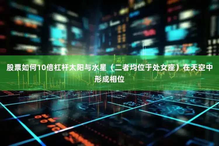 股票如何10倍杠杆太阳与水星（二者均位于处女座）在天空中形成相位