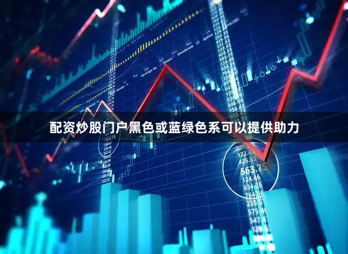 配资炒股门户黑色或蓝绿色系可以提供助力