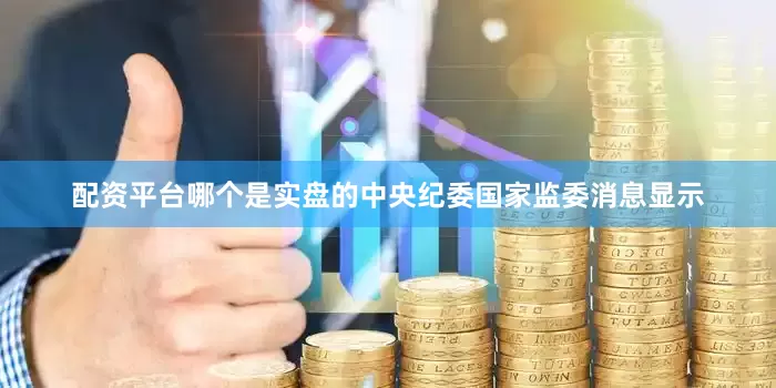 配资平台哪个是实盘的中央纪委国家监委消息显示