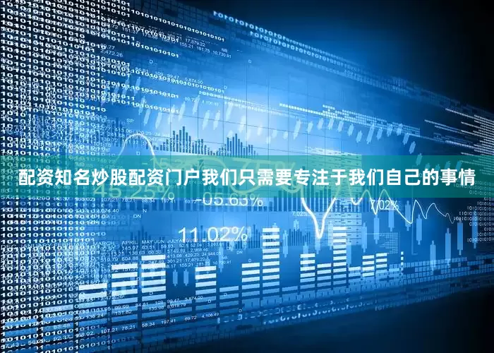 配资知名炒股配资门户我们只需要专注于我们自己的事情